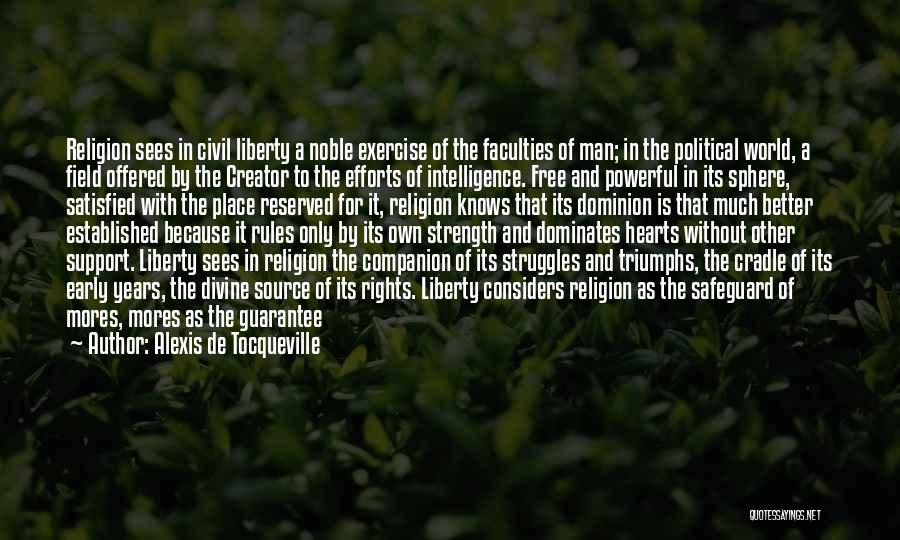 Alexis De Tocqueville Quotes: Religion Sees In Civil Liberty A Noble Exercise Of The Faculties Of Man; In The Political World, A Field Offered