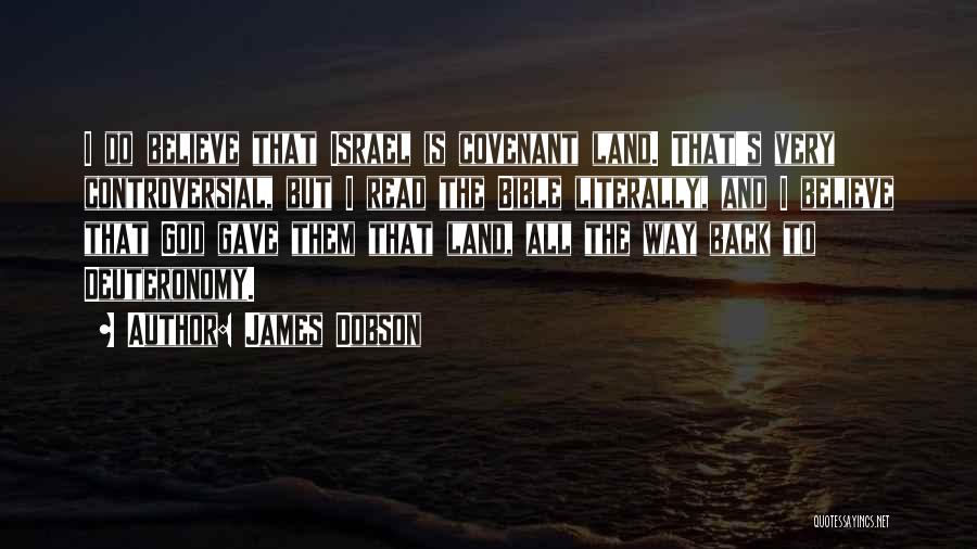 James Dobson Quotes: I Do Believe That Israel Is Covenant Land. That's Very Controversial, But I Read The Bible Literally, And I Believe