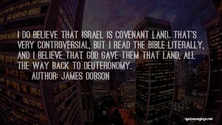 James Dobson Quotes: I Do Believe That Israel Is Covenant Land. That's Very Controversial, But I Read The Bible Literally, And I Believe