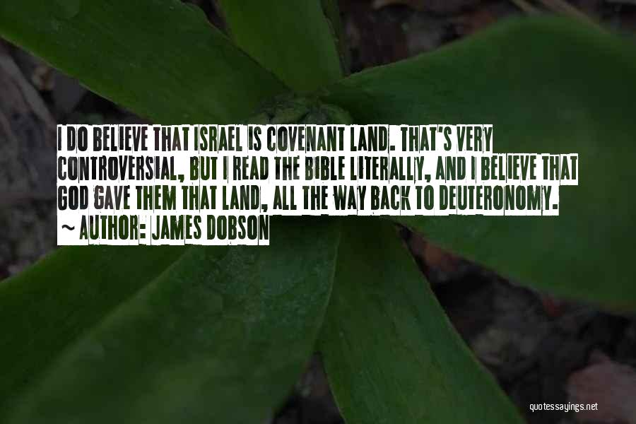 James Dobson Quotes: I Do Believe That Israel Is Covenant Land. That's Very Controversial, But I Read The Bible Literally, And I Believe