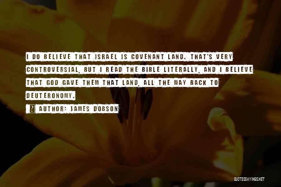 James Dobson Quotes: I Do Believe That Israel Is Covenant Land. That's Very Controversial, But I Read The Bible Literally, And I Believe