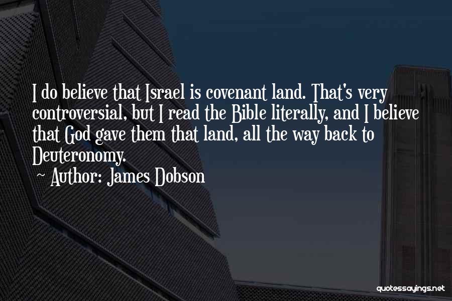 James Dobson Quotes: I Do Believe That Israel Is Covenant Land. That's Very Controversial, But I Read The Bible Literally, And I Believe