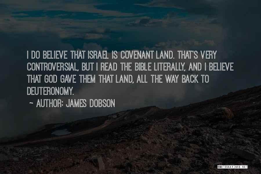 James Dobson Quotes: I Do Believe That Israel Is Covenant Land. That's Very Controversial, But I Read The Bible Literally, And I Believe