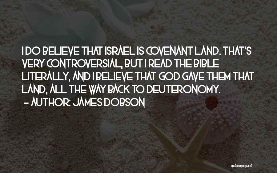 James Dobson Quotes: I Do Believe That Israel Is Covenant Land. That's Very Controversial, But I Read The Bible Literally, And I Believe