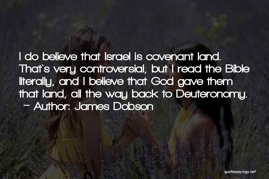 James Dobson Quotes: I Do Believe That Israel Is Covenant Land. That's Very Controversial, But I Read The Bible Literally, And I Believe