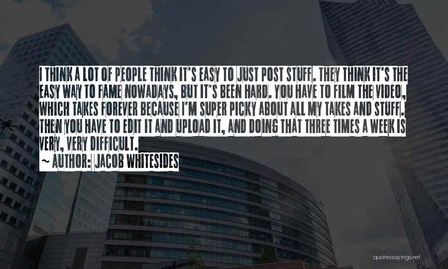 Jacob Whitesides Quotes: I Think A Lot Of People Think It's Easy To Just Post Stuff. They Think It's The Easy Way To