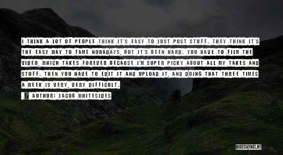 Jacob Whitesides Quotes: I Think A Lot Of People Think It's Easy To Just Post Stuff. They Think It's The Easy Way To