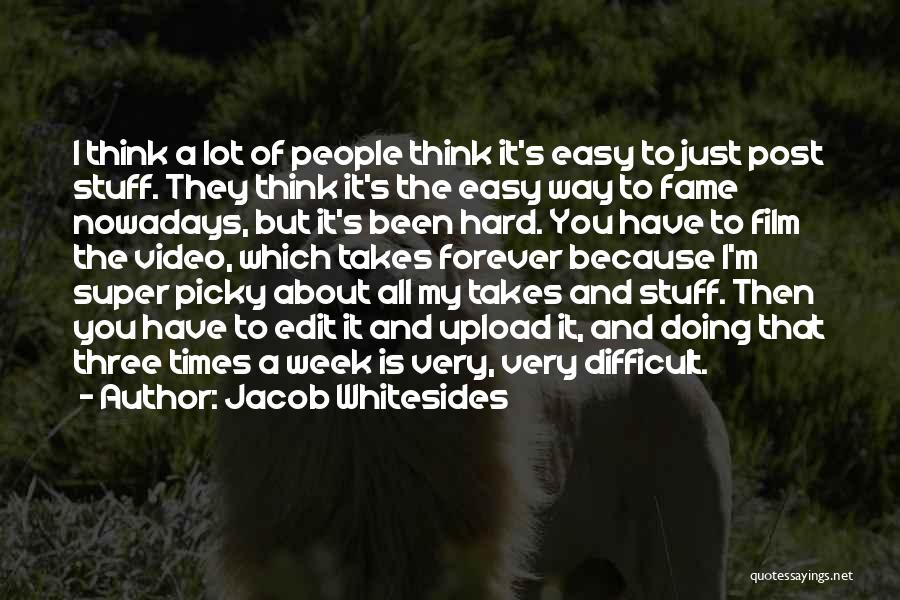 Jacob Whitesides Quotes: I Think A Lot Of People Think It's Easy To Just Post Stuff. They Think It's The Easy Way To