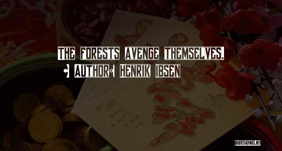 Henrik Ibsen Quotes: The Forests Avenge Themselves.