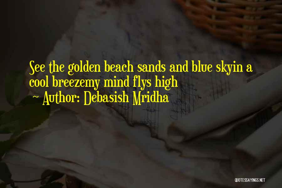 Debasish Mridha Quotes: See The Golden Beach Sands And Blue Skyin A Cool Breezemy Mind Flys High