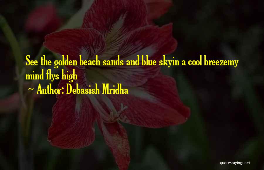 Debasish Mridha Quotes: See The Golden Beach Sands And Blue Skyin A Cool Breezemy Mind Flys High