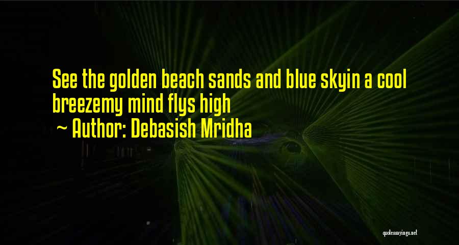 Debasish Mridha Quotes: See The Golden Beach Sands And Blue Skyin A Cool Breezemy Mind Flys High