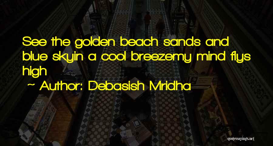 Debasish Mridha Quotes: See The Golden Beach Sands And Blue Skyin A Cool Breezemy Mind Flys High