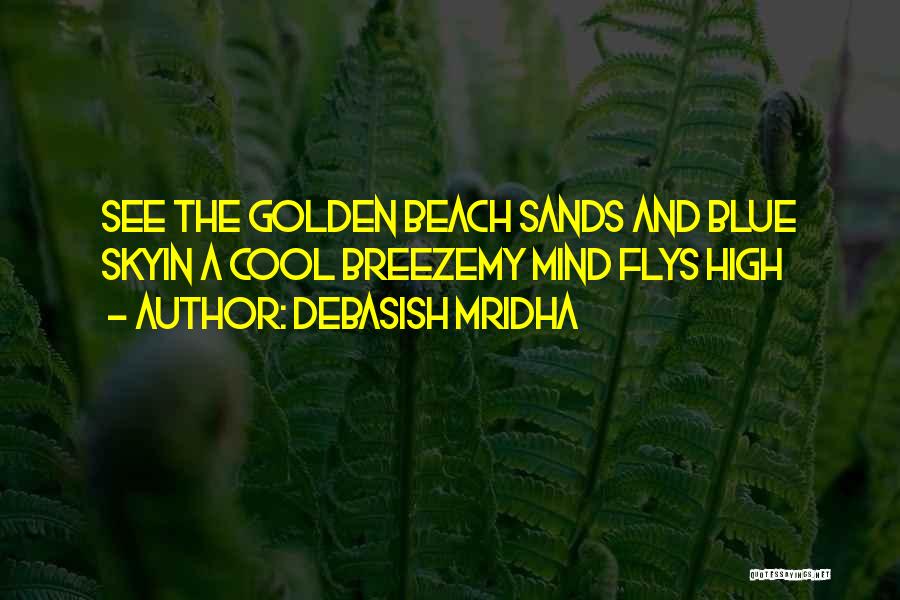 Debasish Mridha Quotes: See The Golden Beach Sands And Blue Skyin A Cool Breezemy Mind Flys High