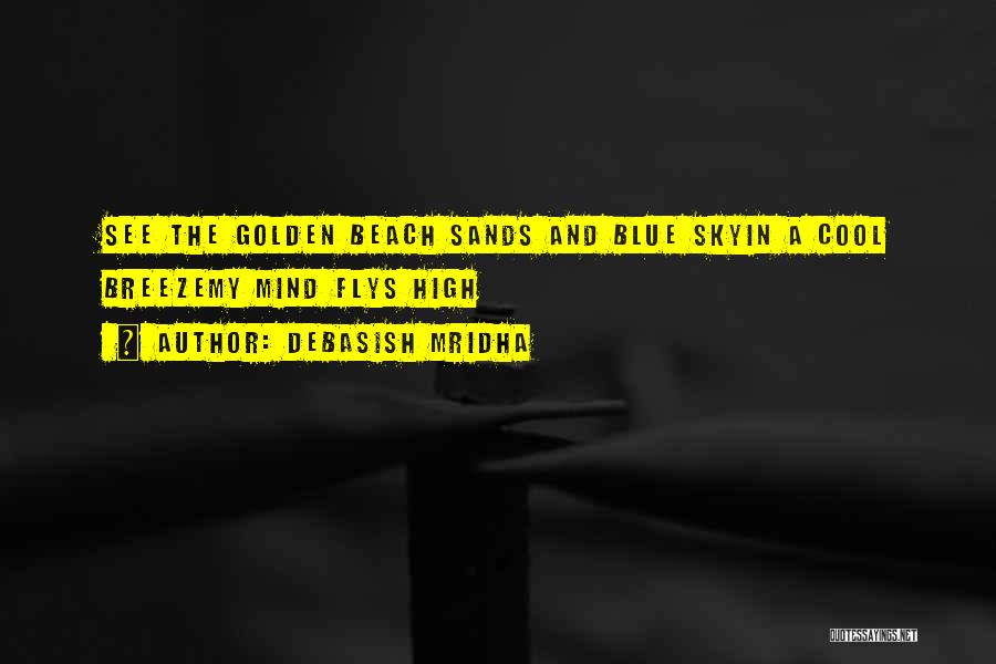 Debasish Mridha Quotes: See The Golden Beach Sands And Blue Skyin A Cool Breezemy Mind Flys High