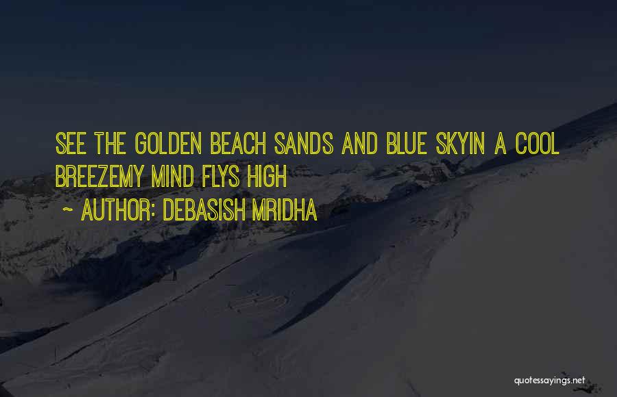 Debasish Mridha Quotes: See The Golden Beach Sands And Blue Skyin A Cool Breezemy Mind Flys High