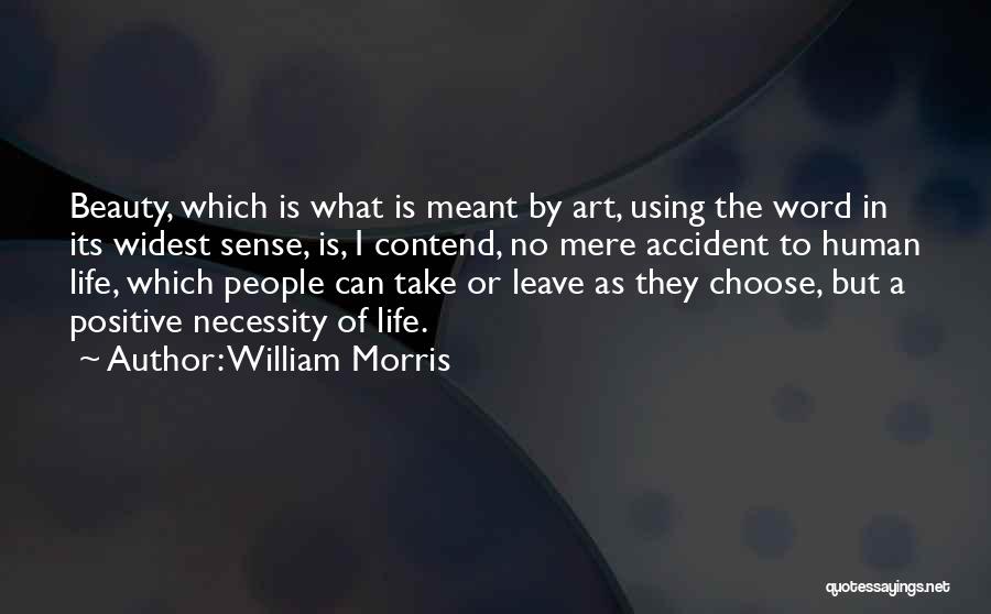 William Morris Quotes: Beauty, Which Is What Is Meant By Art, Using The Word In Its Widest Sense, Is, I Contend, No Mere