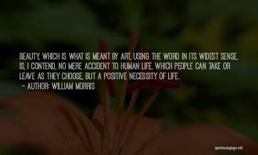 William Morris Quotes: Beauty, Which Is What Is Meant By Art, Using The Word In Its Widest Sense, Is, I Contend, No Mere