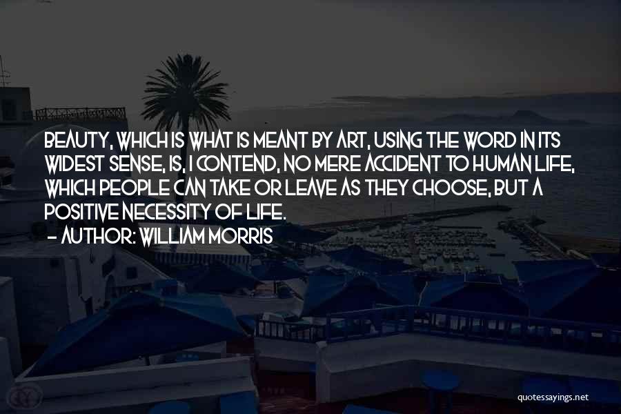 William Morris Quotes: Beauty, Which Is What Is Meant By Art, Using The Word In Its Widest Sense, Is, I Contend, No Mere