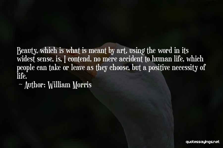 William Morris Quotes: Beauty, Which Is What Is Meant By Art, Using The Word In Its Widest Sense, Is, I Contend, No Mere