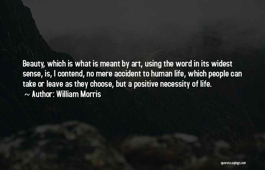 William Morris Quotes: Beauty, Which Is What Is Meant By Art, Using The Word In Its Widest Sense, Is, I Contend, No Mere