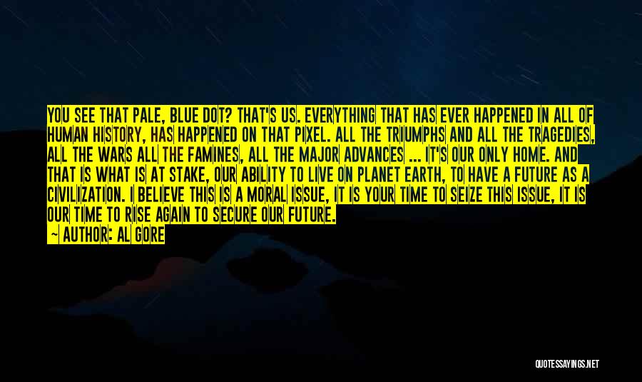 Al Gore Quotes: You See That Pale, Blue Dot? That's Us. Everything That Has Ever Happened In All Of Human History, Has Happened