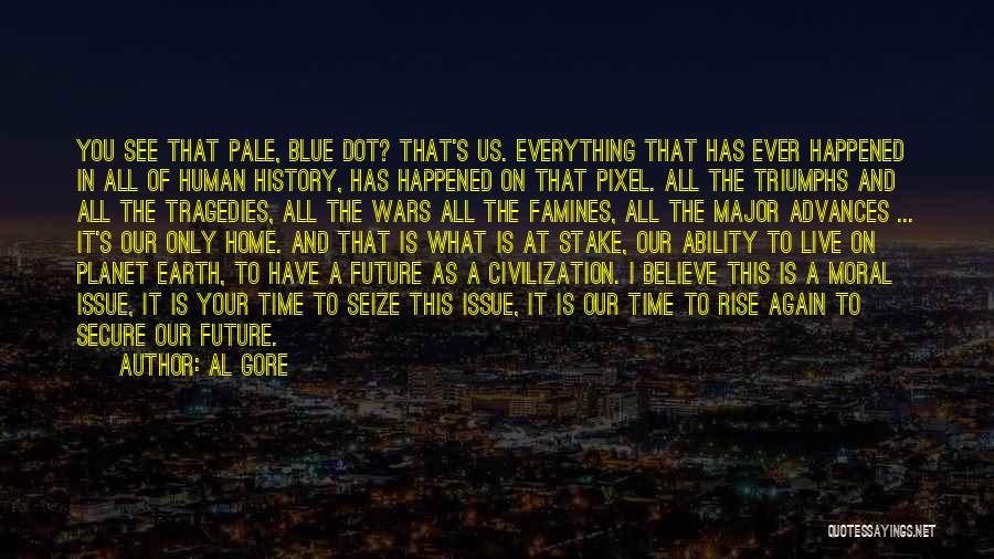 Al Gore Quotes: You See That Pale, Blue Dot? That's Us. Everything That Has Ever Happened In All Of Human History, Has Happened