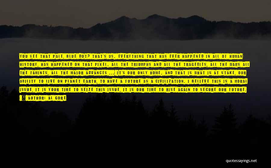 Al Gore Quotes: You See That Pale, Blue Dot? That's Us. Everything That Has Ever Happened In All Of Human History, Has Happened