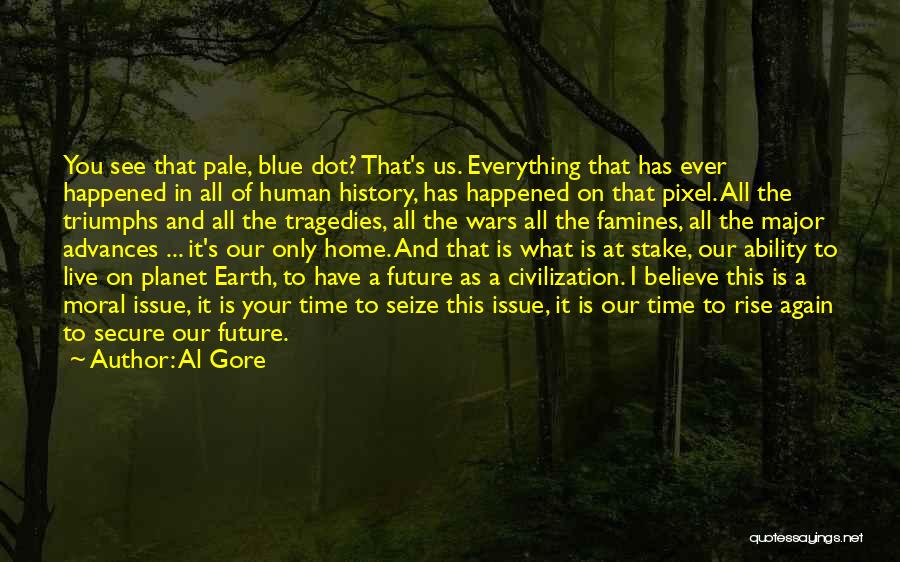 Al Gore Quotes: You See That Pale, Blue Dot? That's Us. Everything That Has Ever Happened In All Of Human History, Has Happened