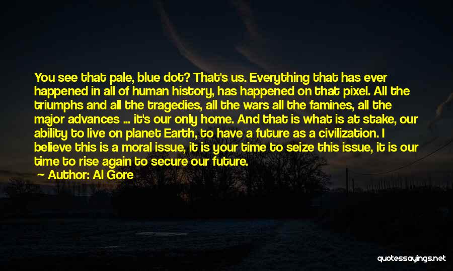 Al Gore Quotes: You See That Pale, Blue Dot? That's Us. Everything That Has Ever Happened In All Of Human History, Has Happened