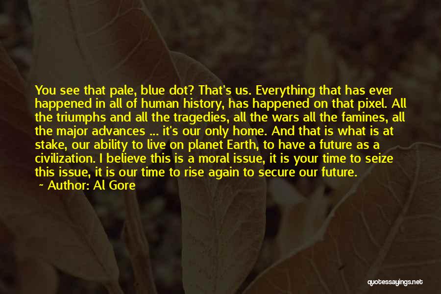 Al Gore Quotes: You See That Pale, Blue Dot? That's Us. Everything That Has Ever Happened In All Of Human History, Has Happened