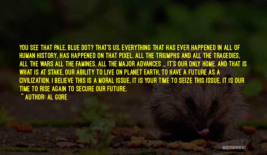 Al Gore Quotes: You See That Pale, Blue Dot? That's Us. Everything That Has Ever Happened In All Of Human History, Has Happened