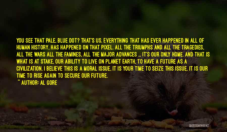 Al Gore Quotes: You See That Pale, Blue Dot? That's Us. Everything That Has Ever Happened In All Of Human History, Has Happened