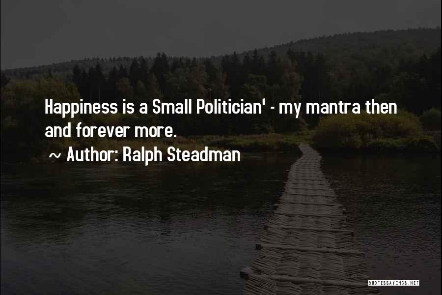 Ralph Steadman Quotes: Happiness Is A Small Politician' - My Mantra Then And Forever More.
