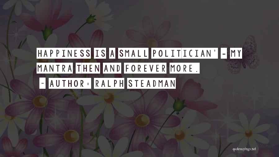 Ralph Steadman Quotes: Happiness Is A Small Politician' - My Mantra Then And Forever More.