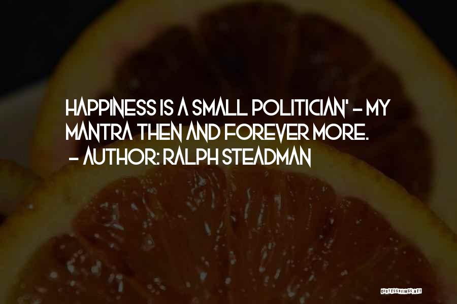 Ralph Steadman Quotes: Happiness Is A Small Politician' - My Mantra Then And Forever More.