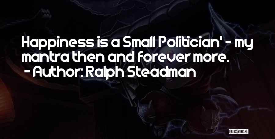 Ralph Steadman Quotes: Happiness Is A Small Politician' - My Mantra Then And Forever More.