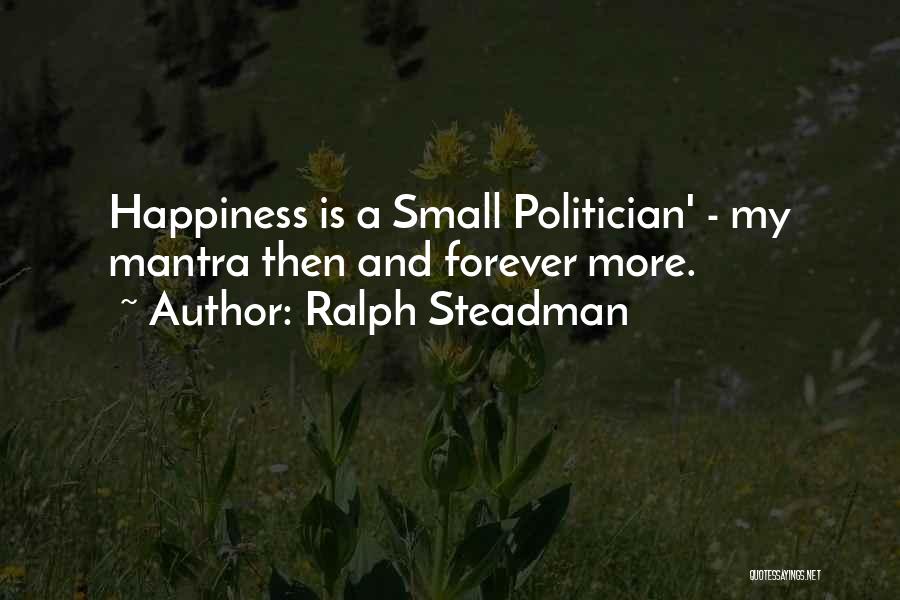 Ralph Steadman Quotes: Happiness Is A Small Politician' - My Mantra Then And Forever More.