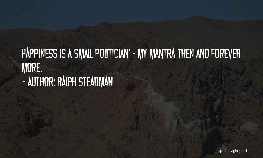 Ralph Steadman Quotes: Happiness Is A Small Politician' - My Mantra Then And Forever More.