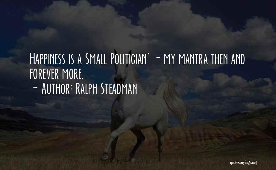 Ralph Steadman Quotes: Happiness Is A Small Politician' - My Mantra Then And Forever More.