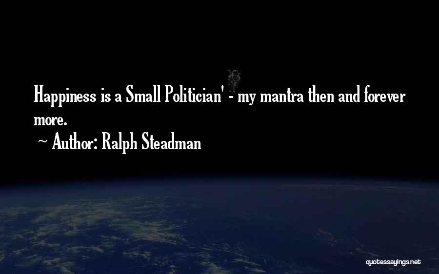 Ralph Steadman Quotes: Happiness Is A Small Politician' - My Mantra Then And Forever More.