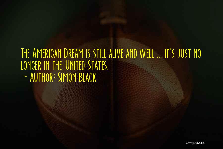 Simon Black Quotes: The American Dream Is Still Alive And Well ... It's Just No Longer In The United States.