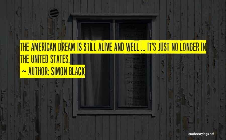 Simon Black Quotes: The American Dream Is Still Alive And Well ... It's Just No Longer In The United States.