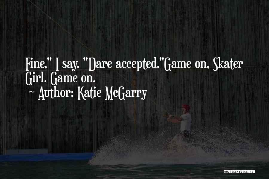 Katie McGarry Quotes: Fine, I Say. Dare Accepted.game On, Skater Girl. Game On.