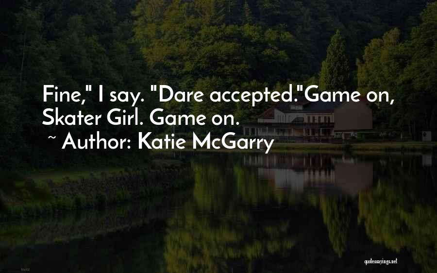 Katie McGarry Quotes: Fine, I Say. Dare Accepted.game On, Skater Girl. Game On.