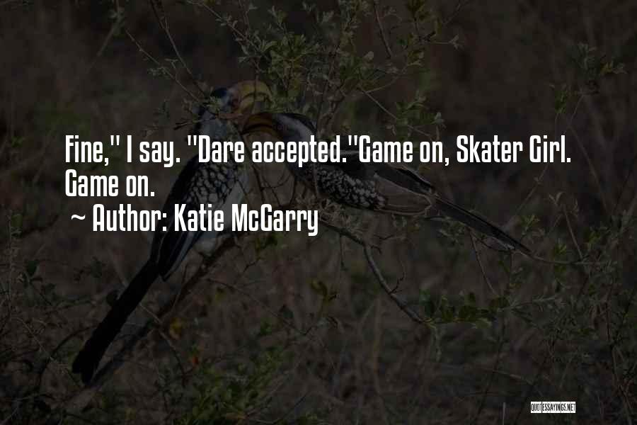 Katie McGarry Quotes: Fine, I Say. Dare Accepted.game On, Skater Girl. Game On.