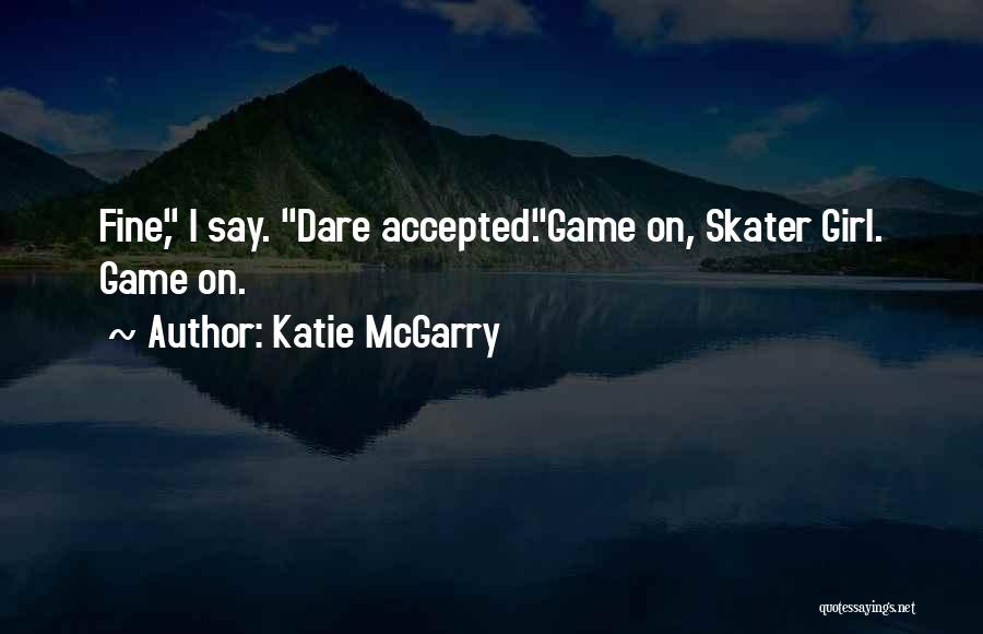 Katie McGarry Quotes: Fine, I Say. Dare Accepted.game On, Skater Girl. Game On.