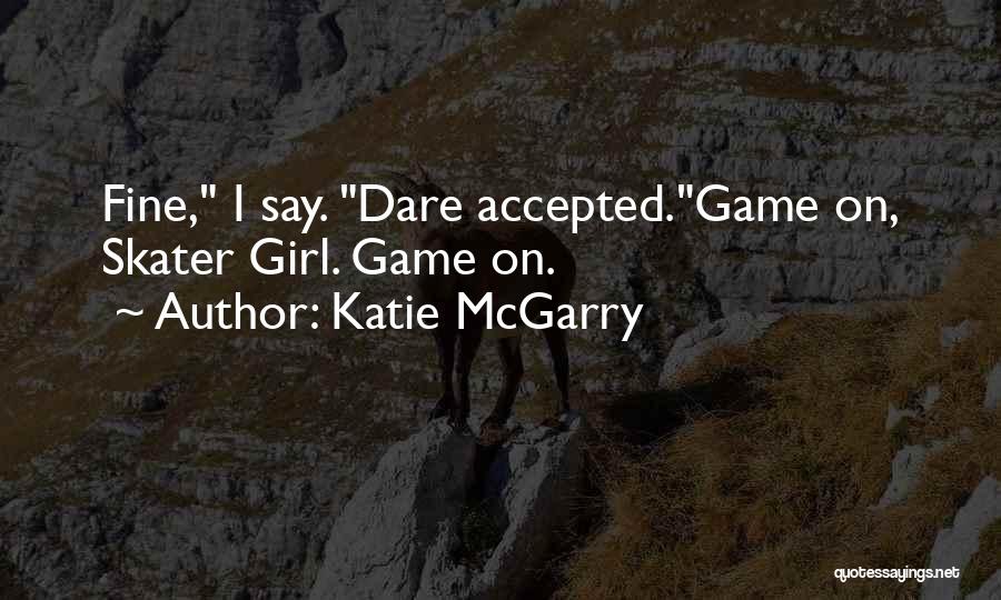 Katie McGarry Quotes: Fine, I Say. Dare Accepted.game On, Skater Girl. Game On.