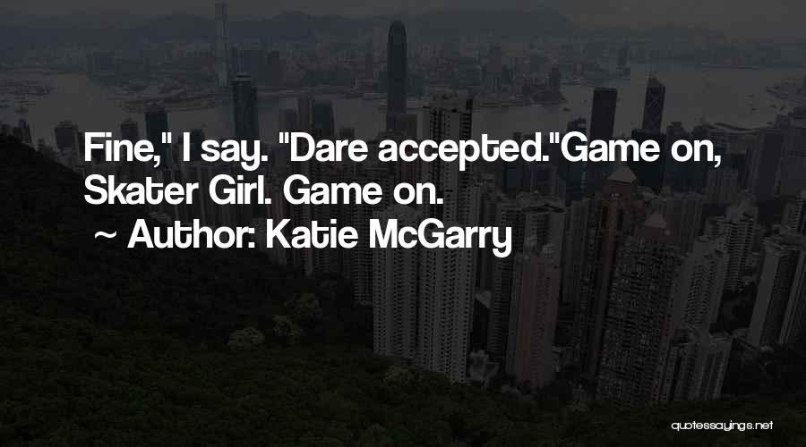 Katie McGarry Quotes: Fine, I Say. Dare Accepted.game On, Skater Girl. Game On.