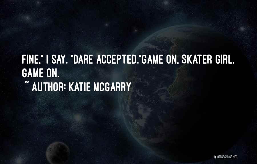 Katie McGarry Quotes: Fine, I Say. Dare Accepted.game On, Skater Girl. Game On.